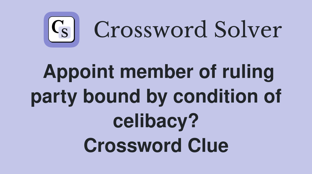 Appoint member of ruling party bound by condition of celibacy? Crossword Clue