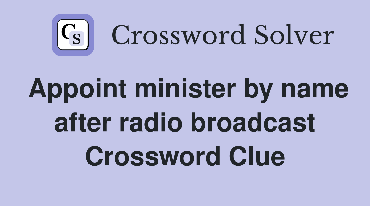 Appoint minister by name after radio broadcast Crossword Clue