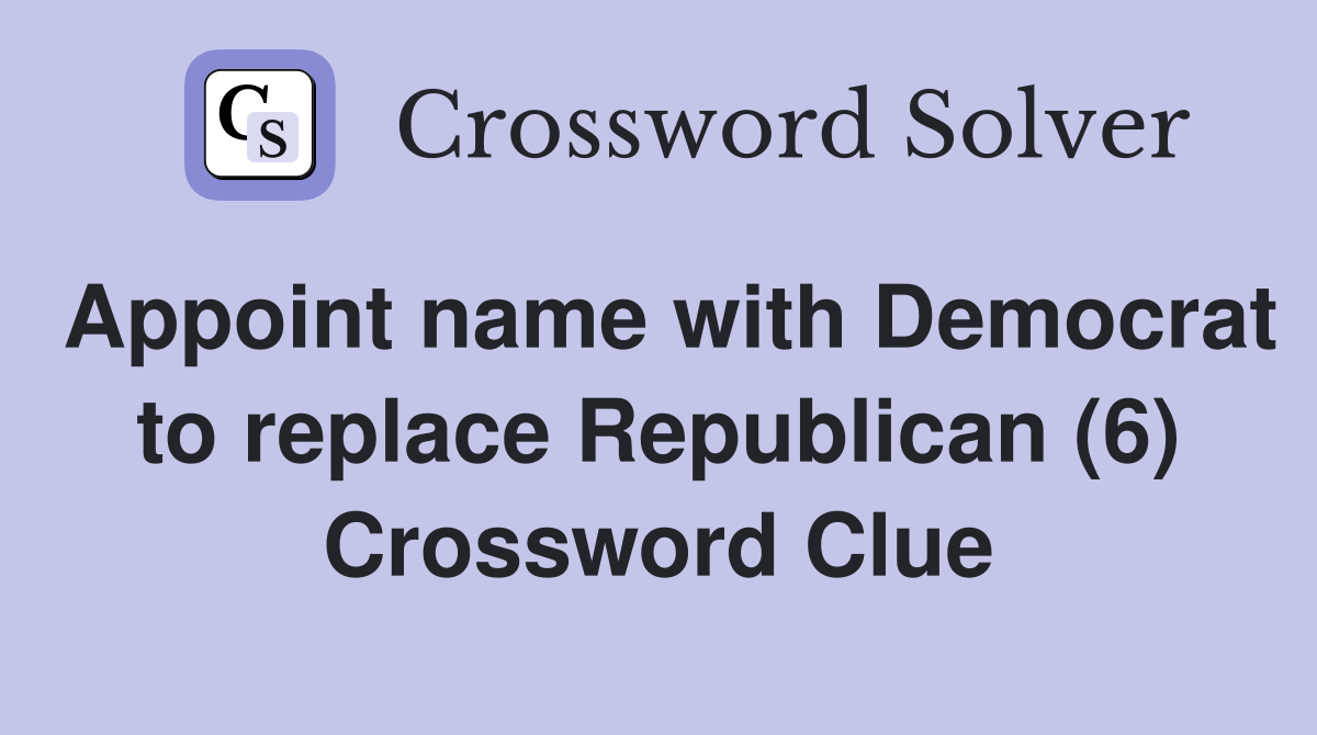 Appoint name with Democrat to replace Republican (6) Crossword Clue