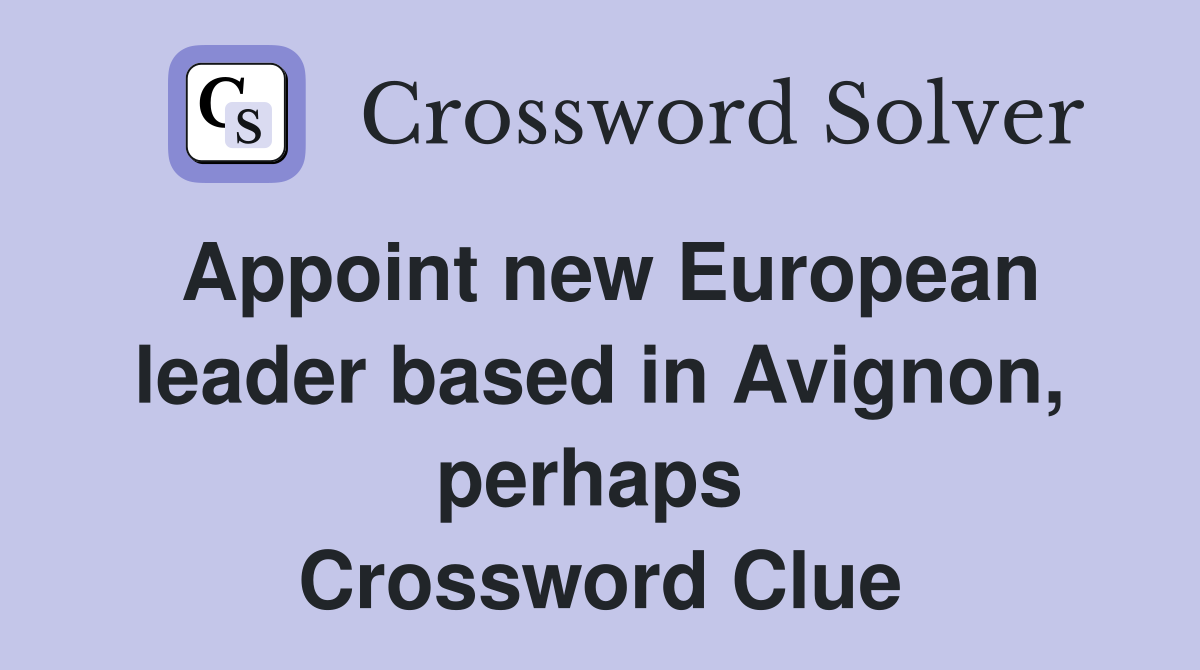 Appoint new European leader based in Avignon, perhaps  Crossword Clue