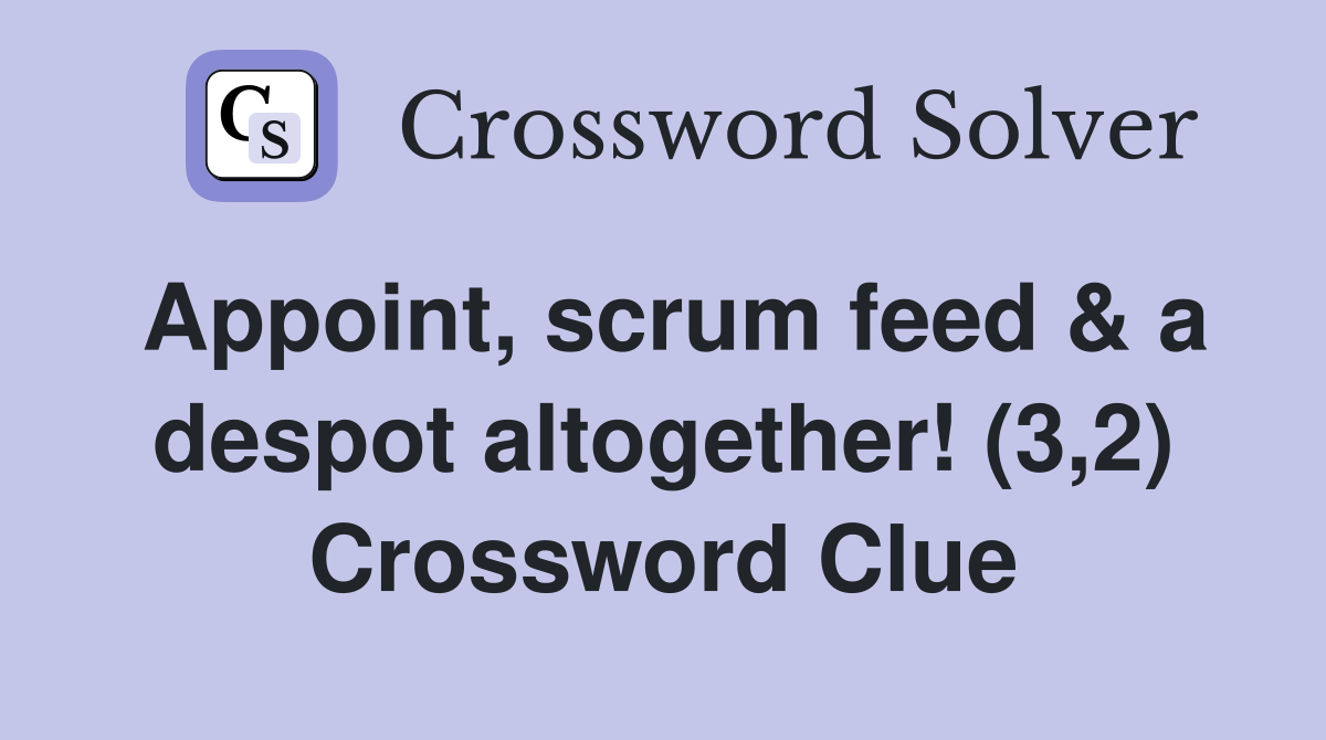 Appoint, scrum feed & a despot altogether! (3,2) Crossword Clue