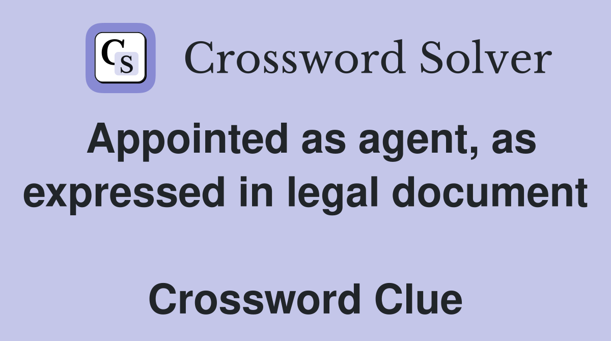 Appointed as agent, as expressed in legal document  Crossword Clue