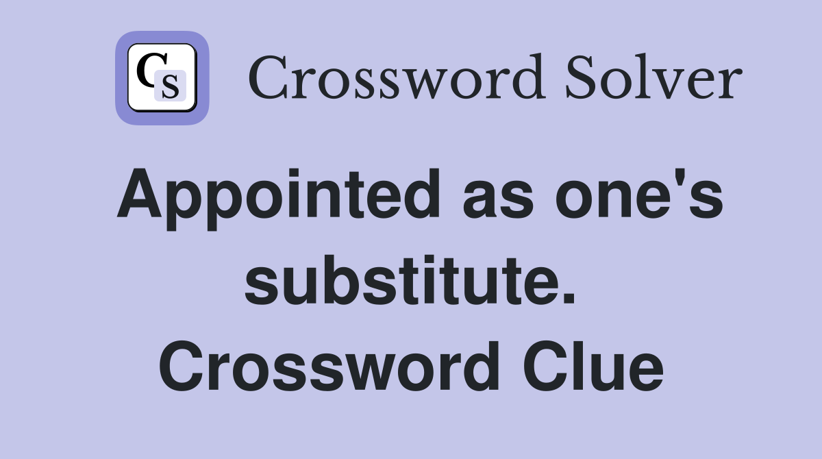 Appointed as one's substitute. Crossword Clue