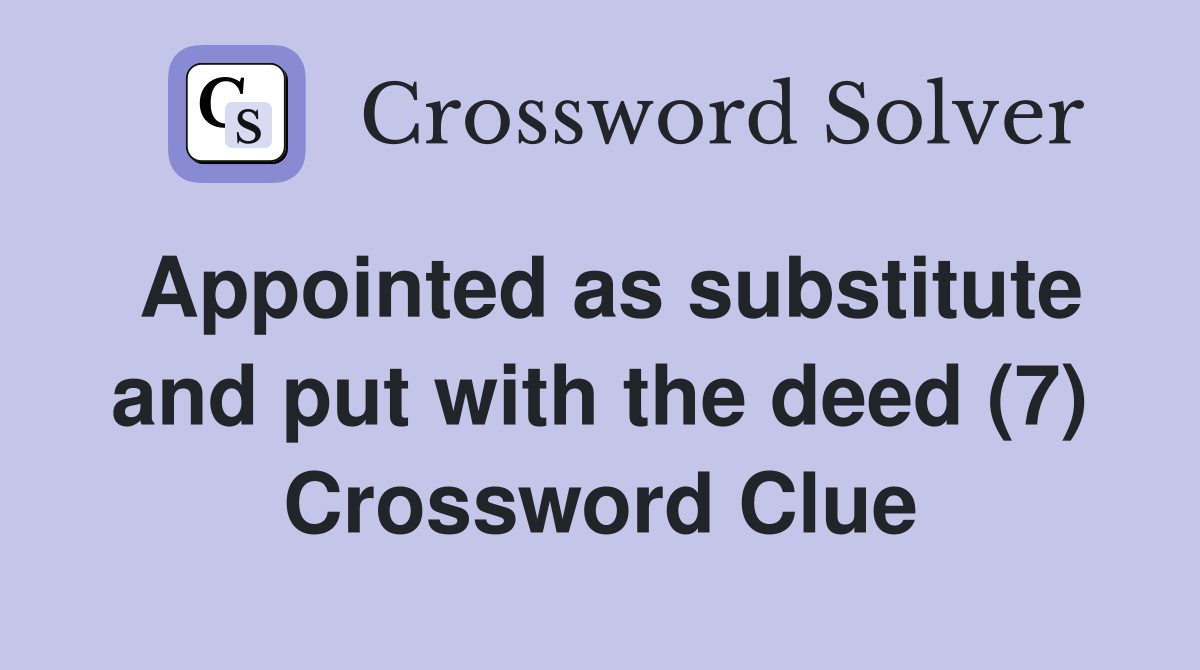 Appointed as substitute and put with the deed (7) Crossword Clue