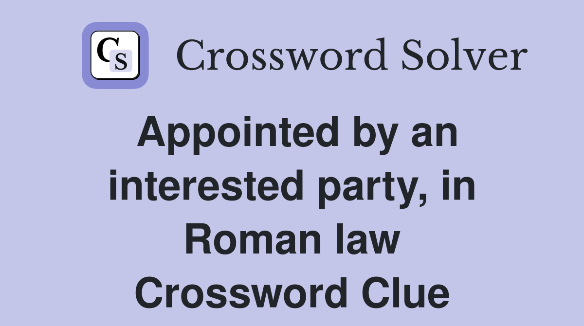 Appointed by an interested party, in Roman law Crossword Clue