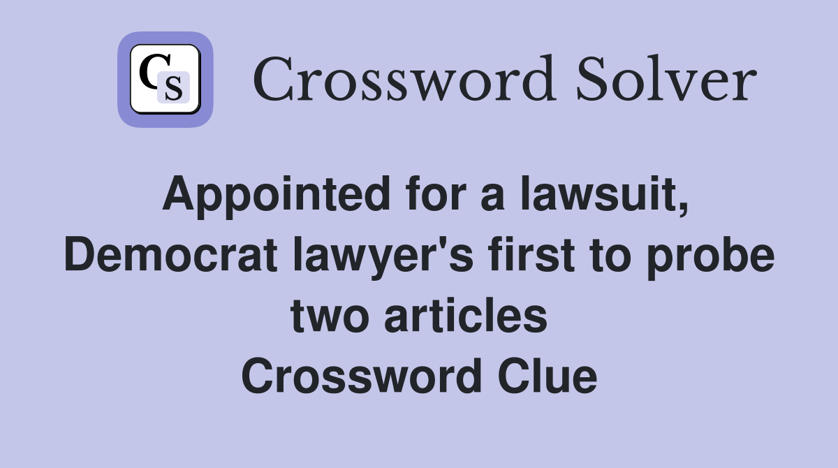 Appointed for a lawsuit, Democrat lawyer's first to probe two articles Crossword Clue