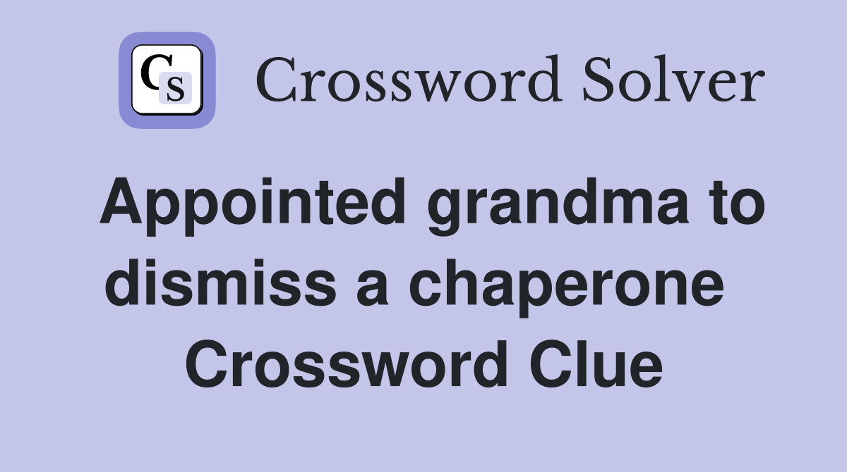 Appointed grandma to dismiss a chaperone  Crossword Clue