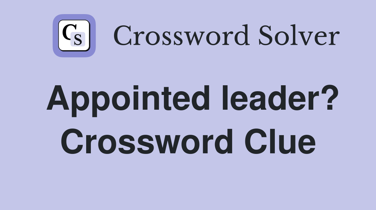 Appointed leader? Crossword Clue