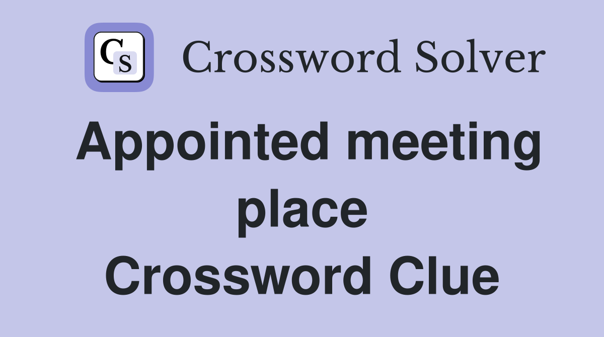 Appointed meeting place Crossword Clue