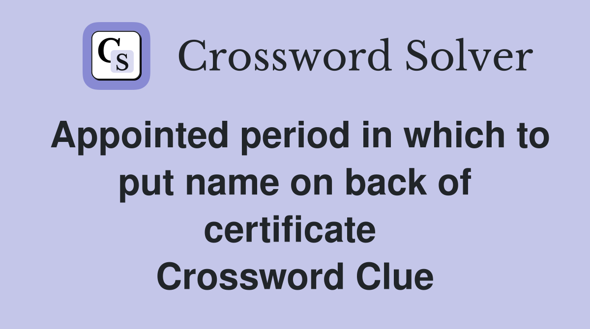 Appointed period in which to put name on back of certificate  Crossword Clue