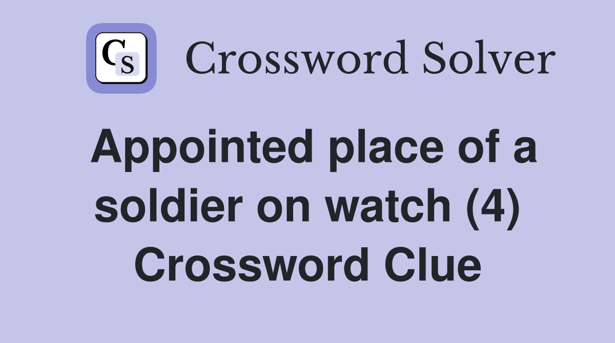 Appointed place of a soldier on watch (4) Crossword Clue