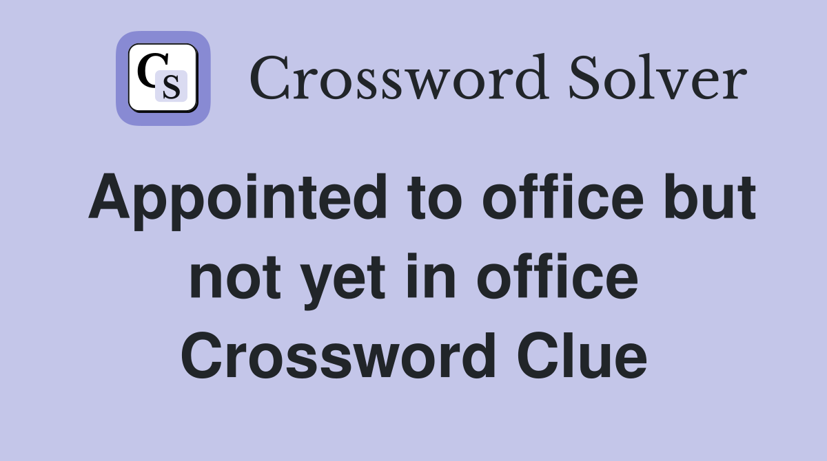 Appointed to office but not yet in office Crossword Clue