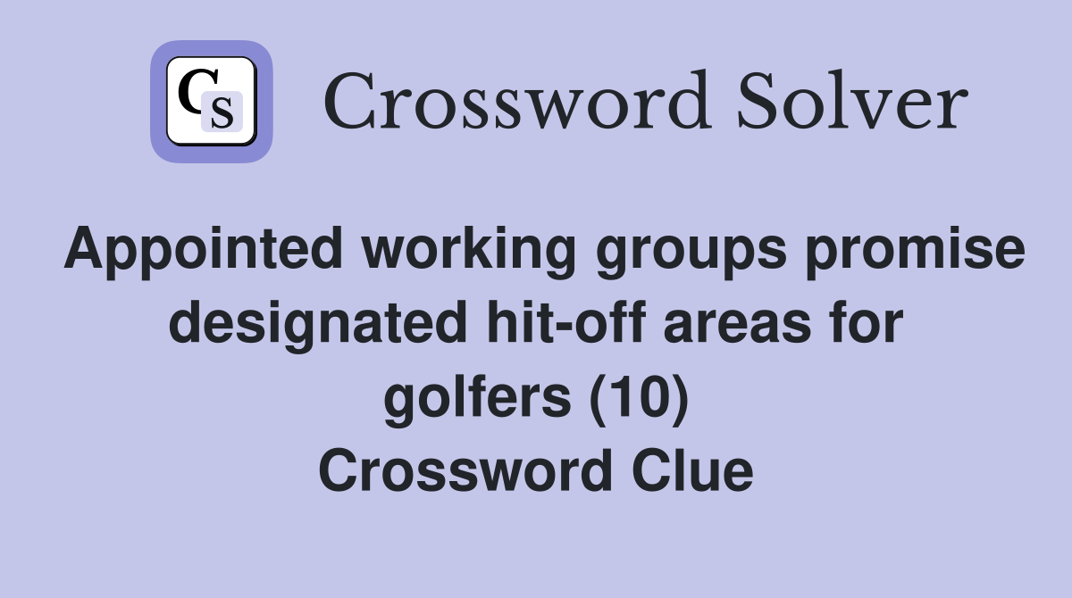 Appointed working groups promise designated hit-off areas for golfers (10) Crossword Clue