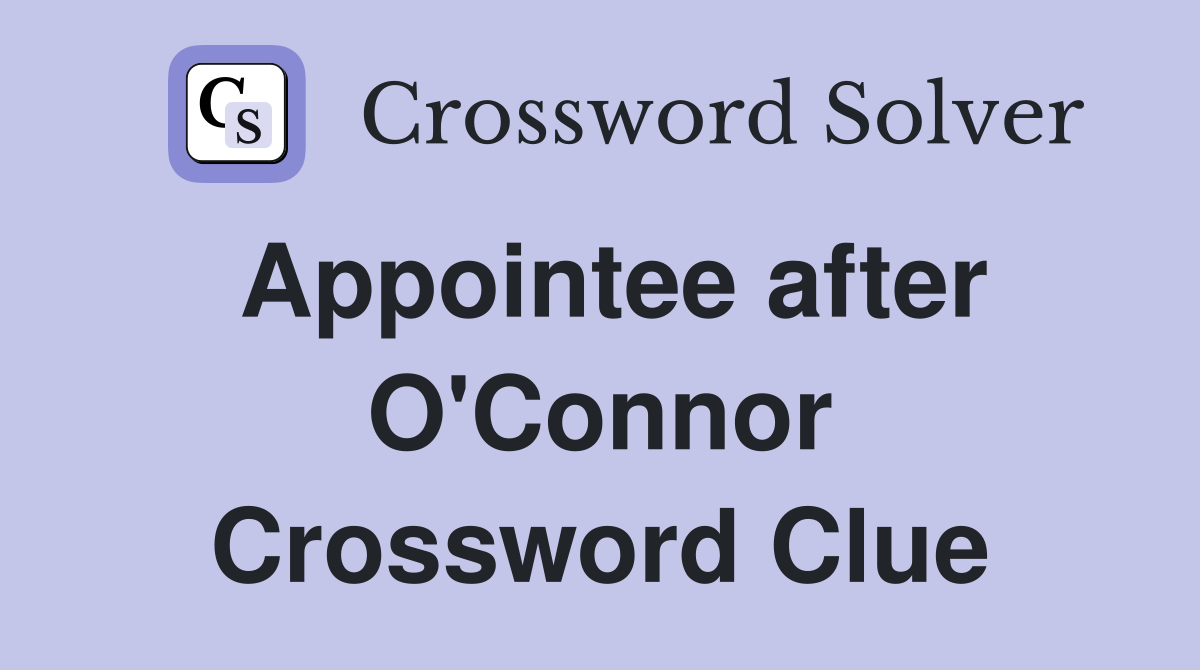 Appointee after O'Connor Crossword Clue