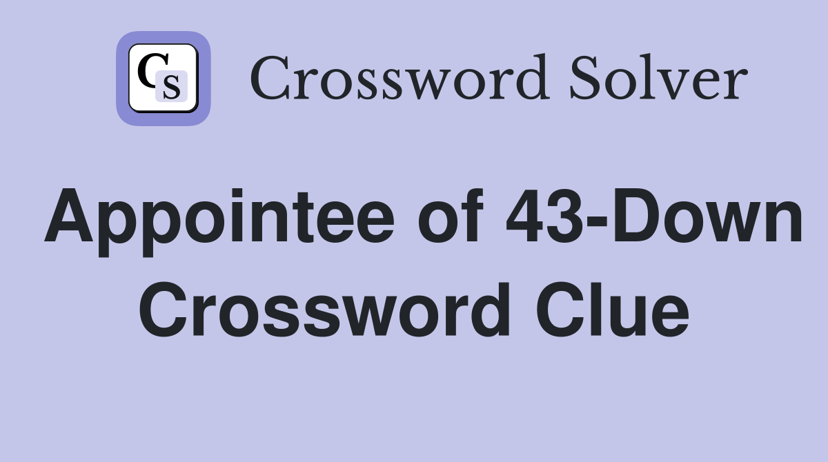 Appointee of 43-Down Crossword Clue