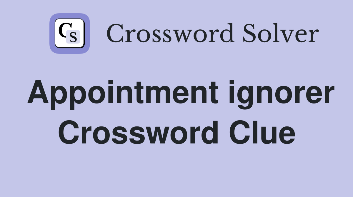 Appointment ignorer Crossword Clue