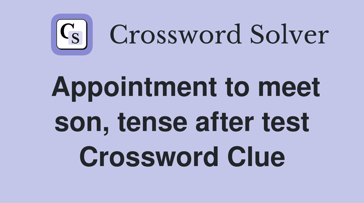 Appointment to meet son, tense after test Crossword Clue