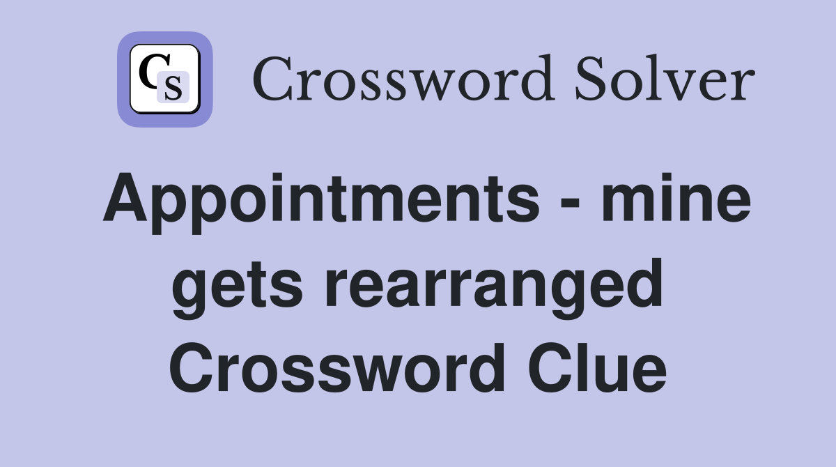 Appointments - mine gets rearranged Crossword Clue