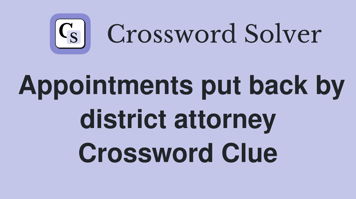 Appointments put back by district attorney Crossword Clue