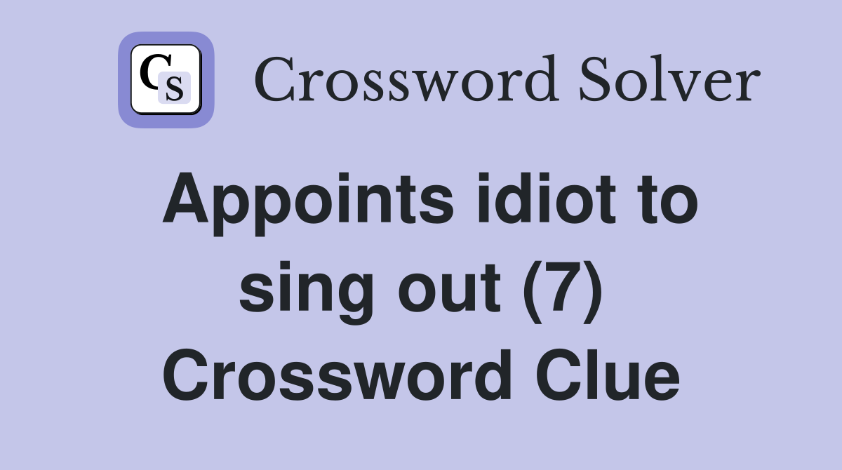 Appoints idiot to sing out (7) Crossword Clue