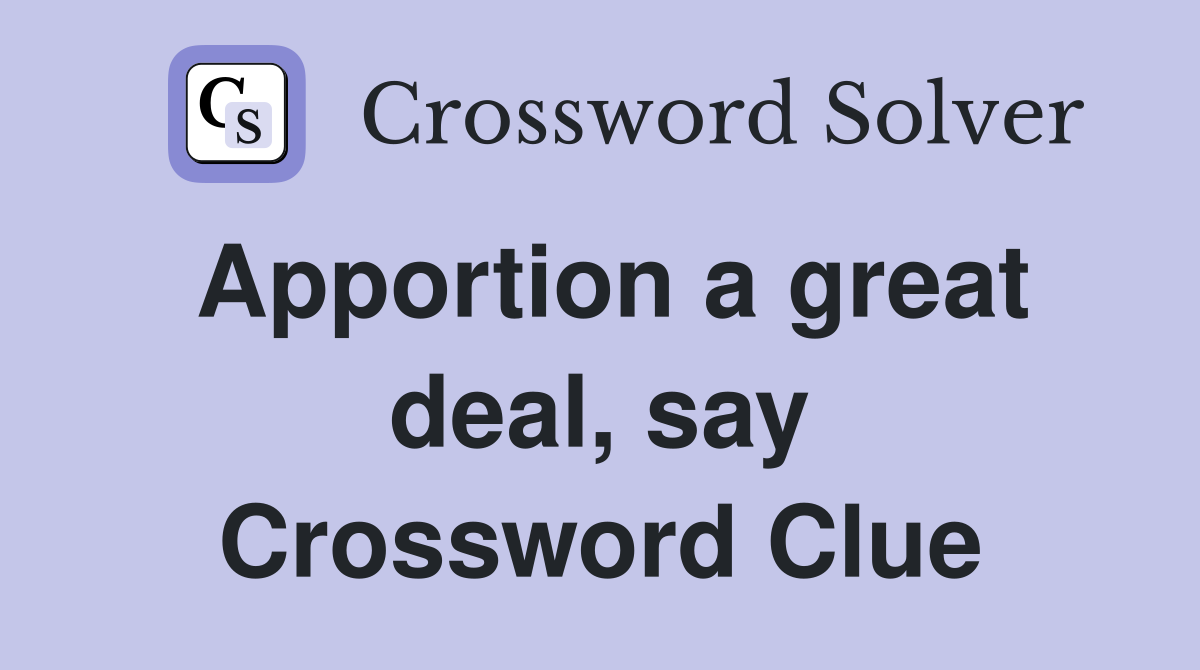 Apportion a great deal, say Crossword Clue