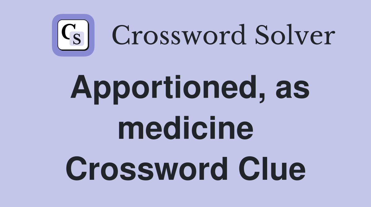Apportioned, as medicine Crossword Clue