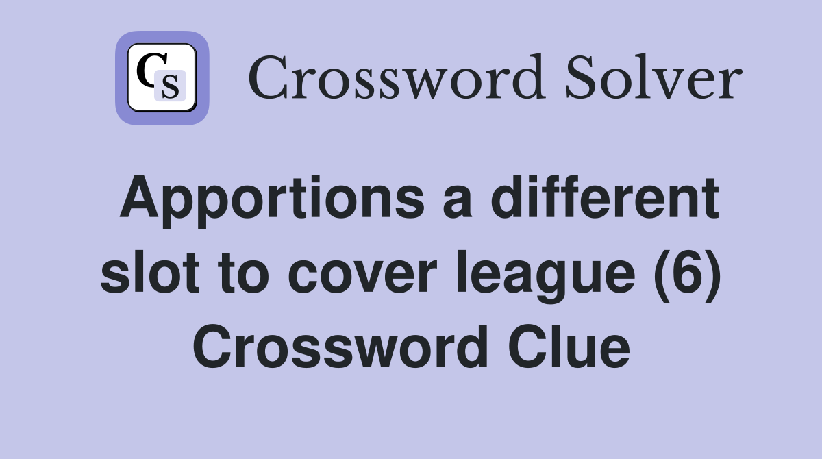 Apportions a different slot to cover league (6) Crossword Clue