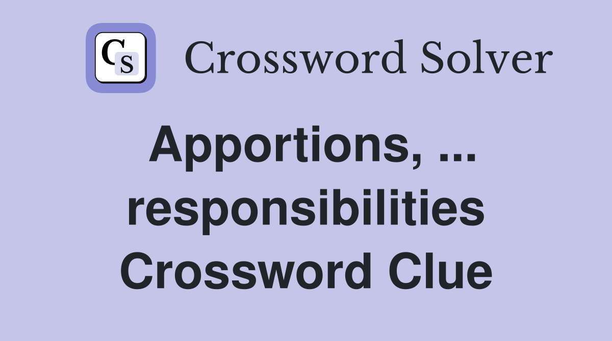 Apportions, ... responsibilities Crossword Clue