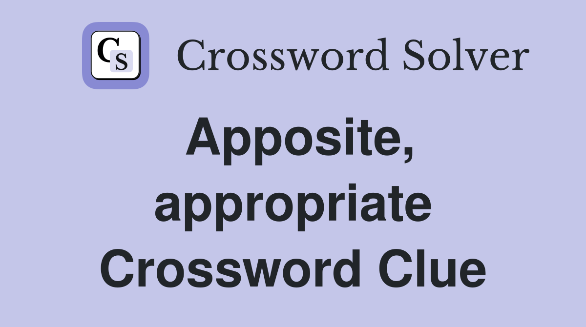 Apposite, appropriate Crossword Clue