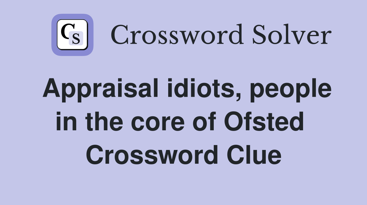 Appraisal idiots, people in the core of Ofsted  Crossword Clue