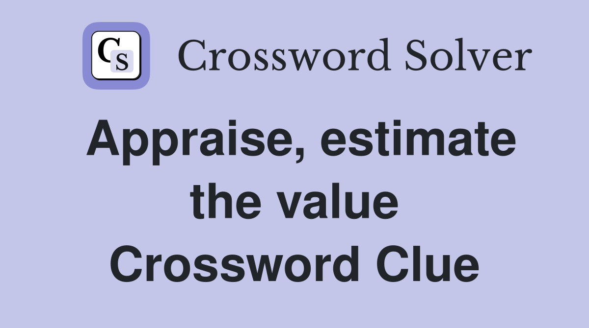Appraise, estimate the value Crossword Clue