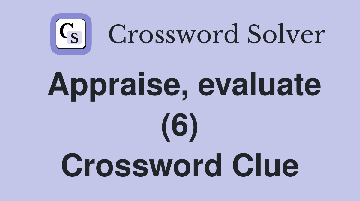 Appraise, evaluate (6) Crossword Clue