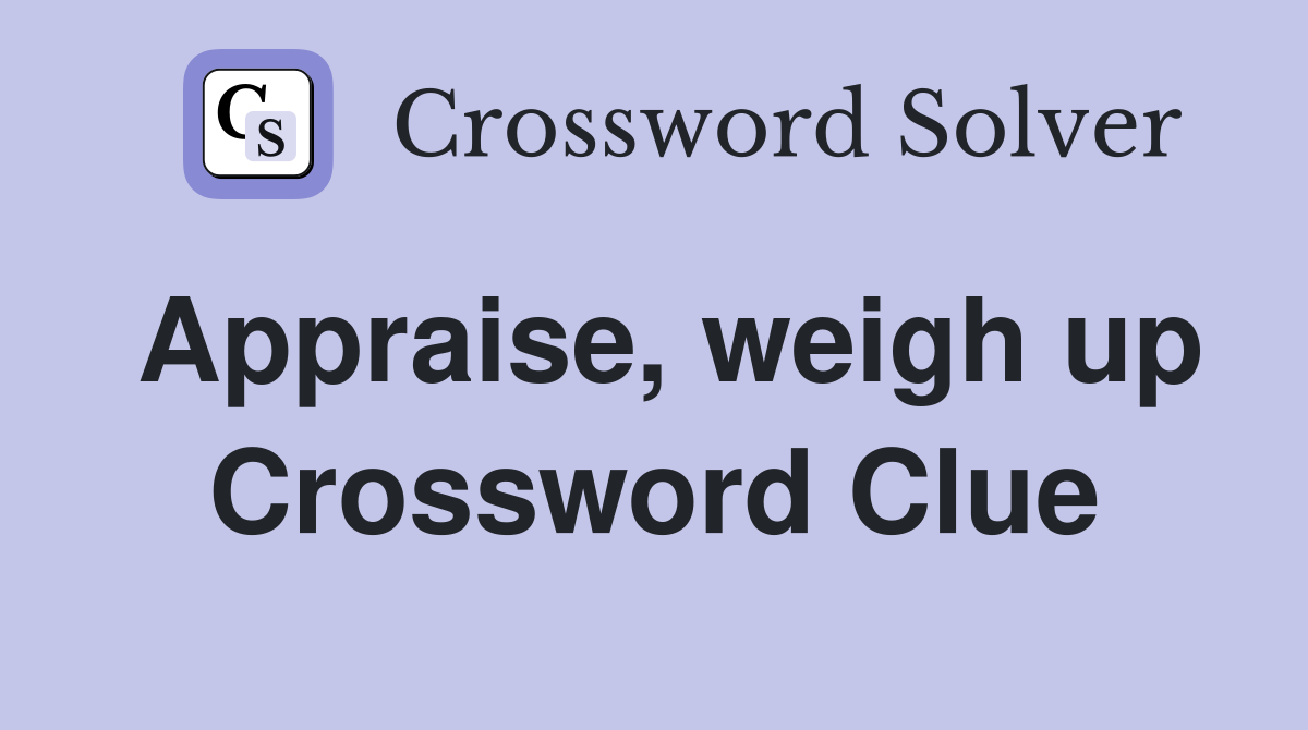 Appraise, weigh up Crossword Clue