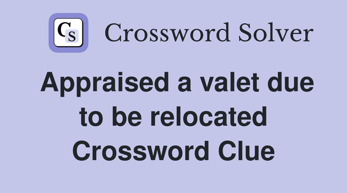 Appraised a valet due to be relocated Crossword Clue