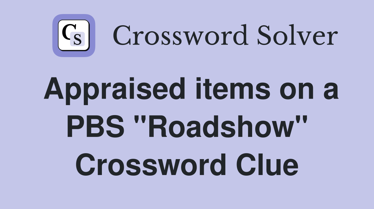 Appraised items on a PBS "Roadshow" Crossword Clue