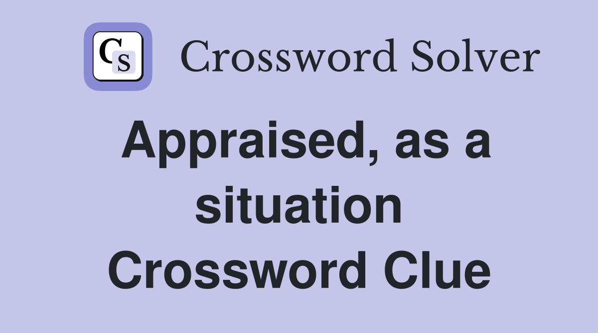 Appraised, as a situation Crossword Clue