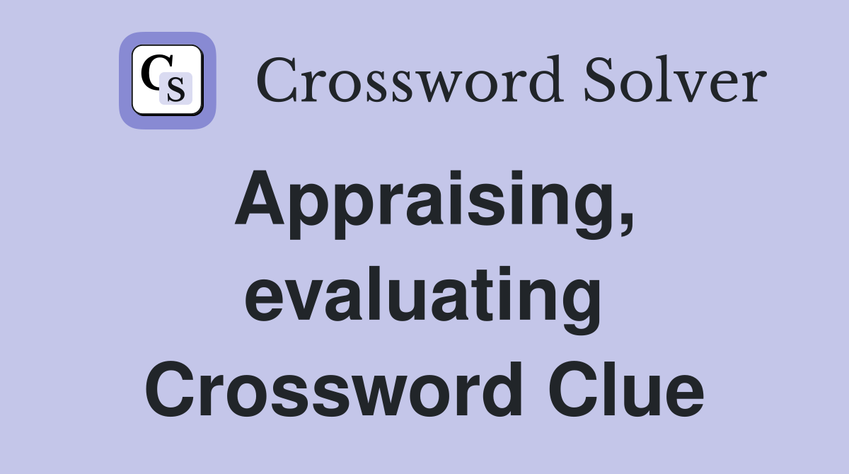 Appraising, evaluating Crossword Clue