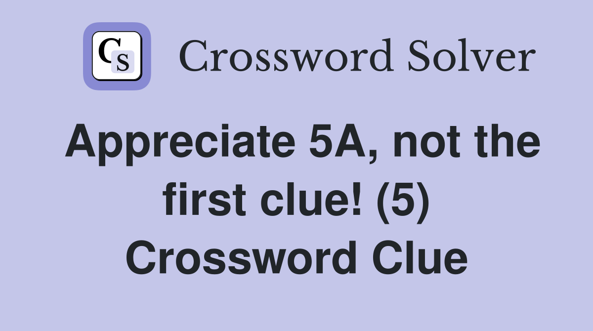 Appreciate 5A, not the first clue! (5) Crossword Clue