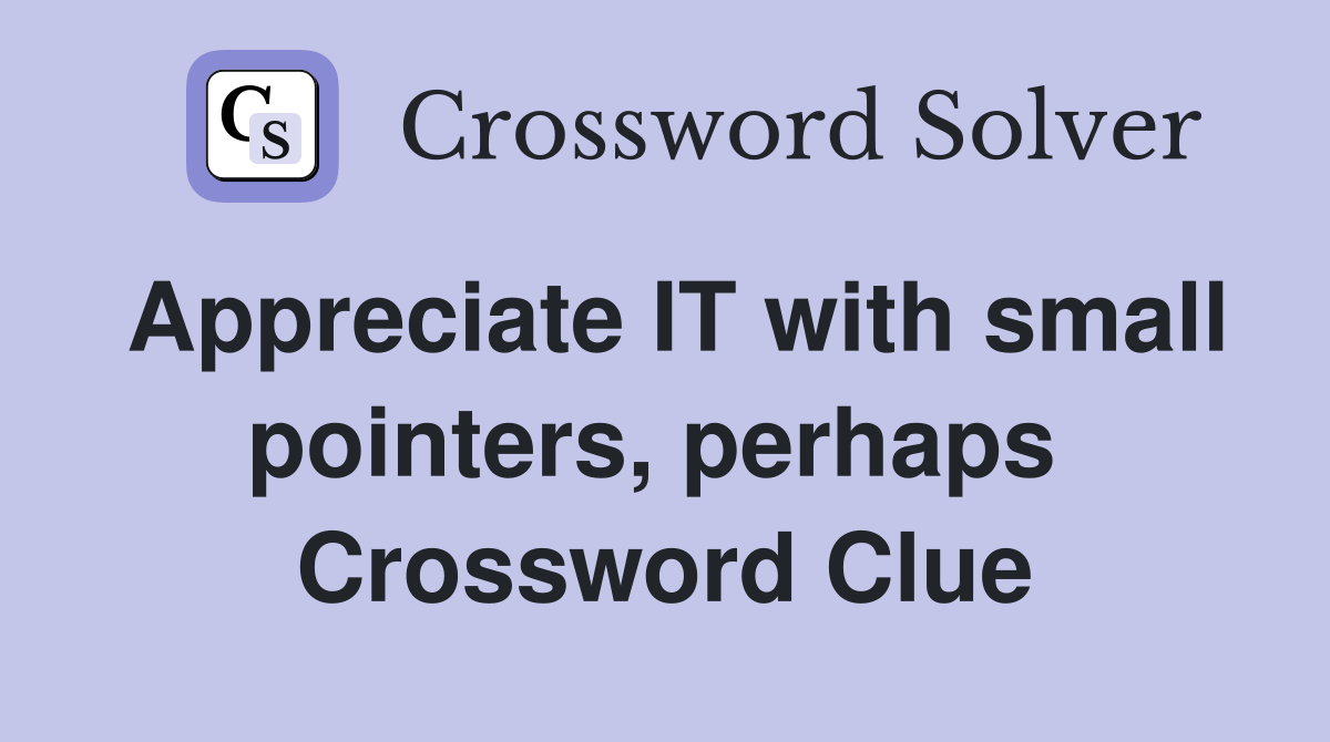 Appreciate IT with small pointers, perhaps  Crossword Clue
