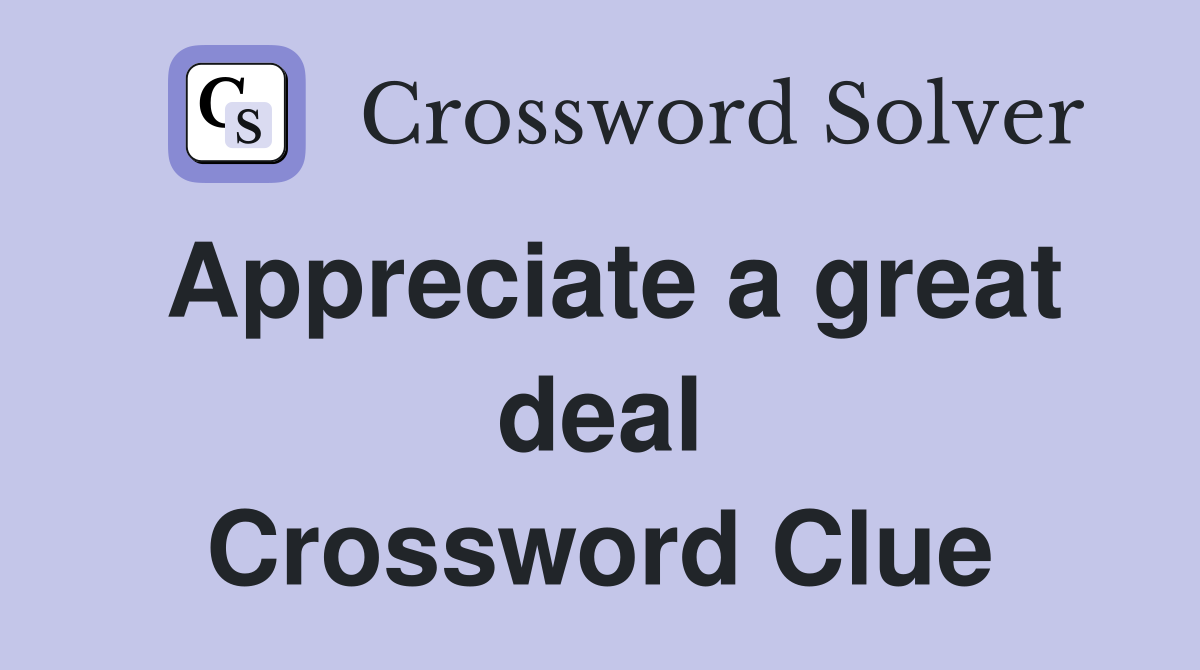 Appreciate a great deal Crossword Clue
