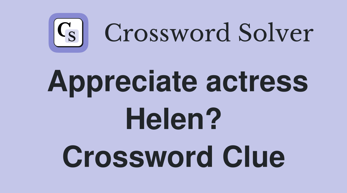 Appreciate actress Helen? Crossword Clue