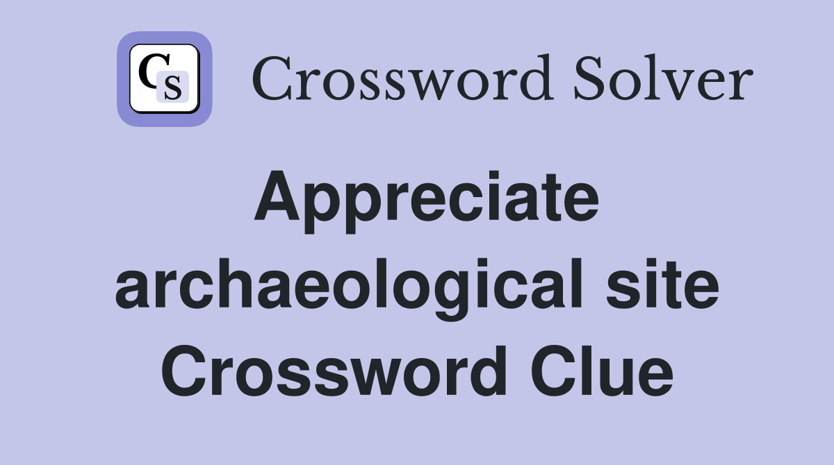 Appreciate archaeological site Crossword Clue
