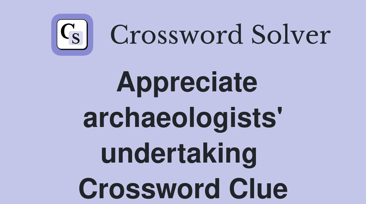 Appreciate archaeologists' undertaking  Crossword Clue