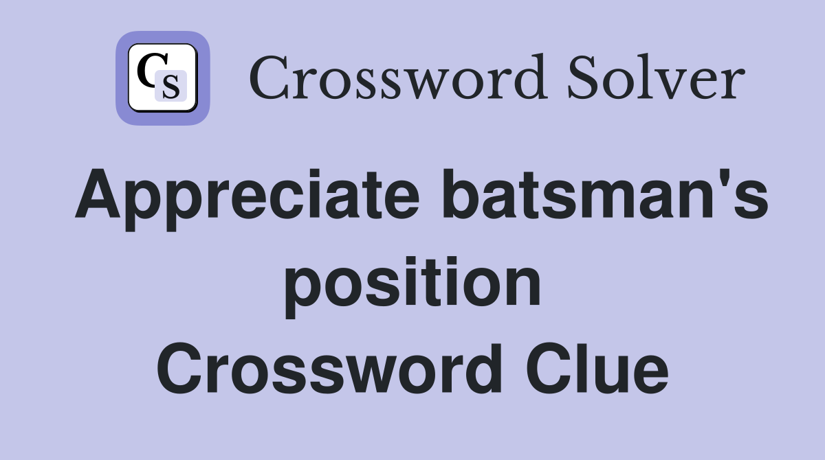 Appreciate batsman's position Crossword Clue