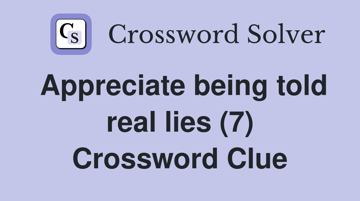 Appreciate being told real lies (7) Crossword Clue