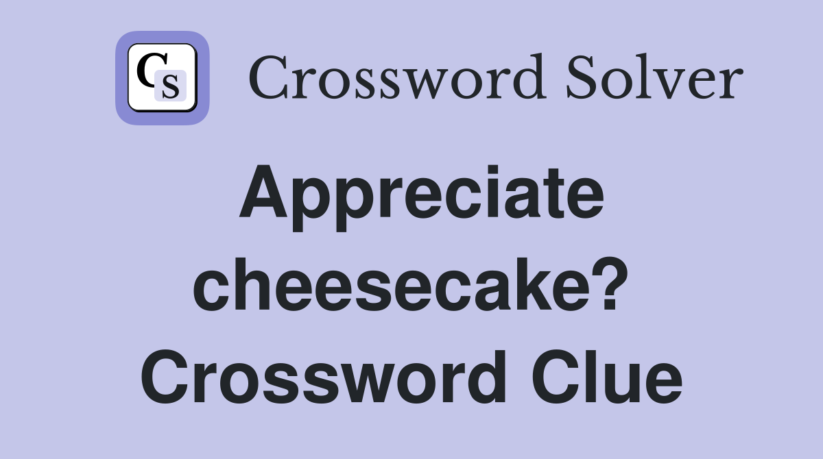 Appreciate cheesecake? Crossword Clue