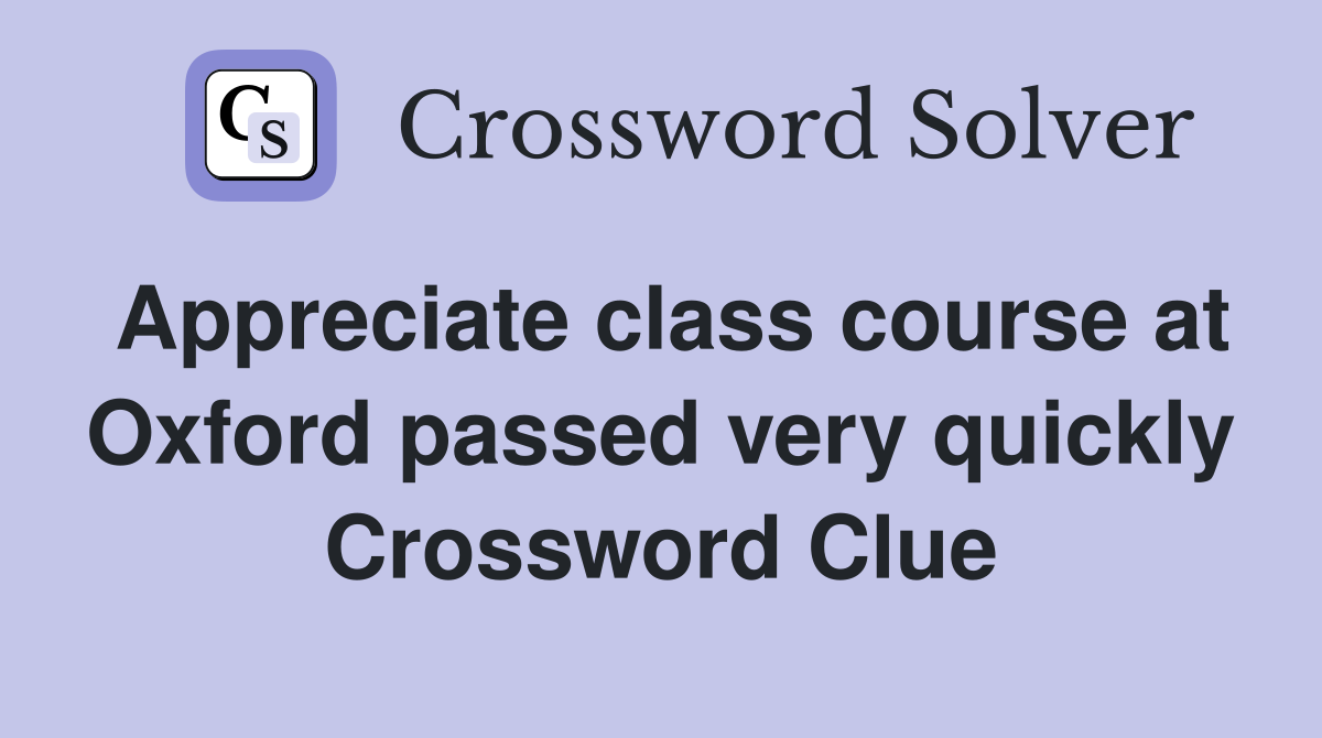 Appreciate class course at Oxford passed very quickly Crossword Clue