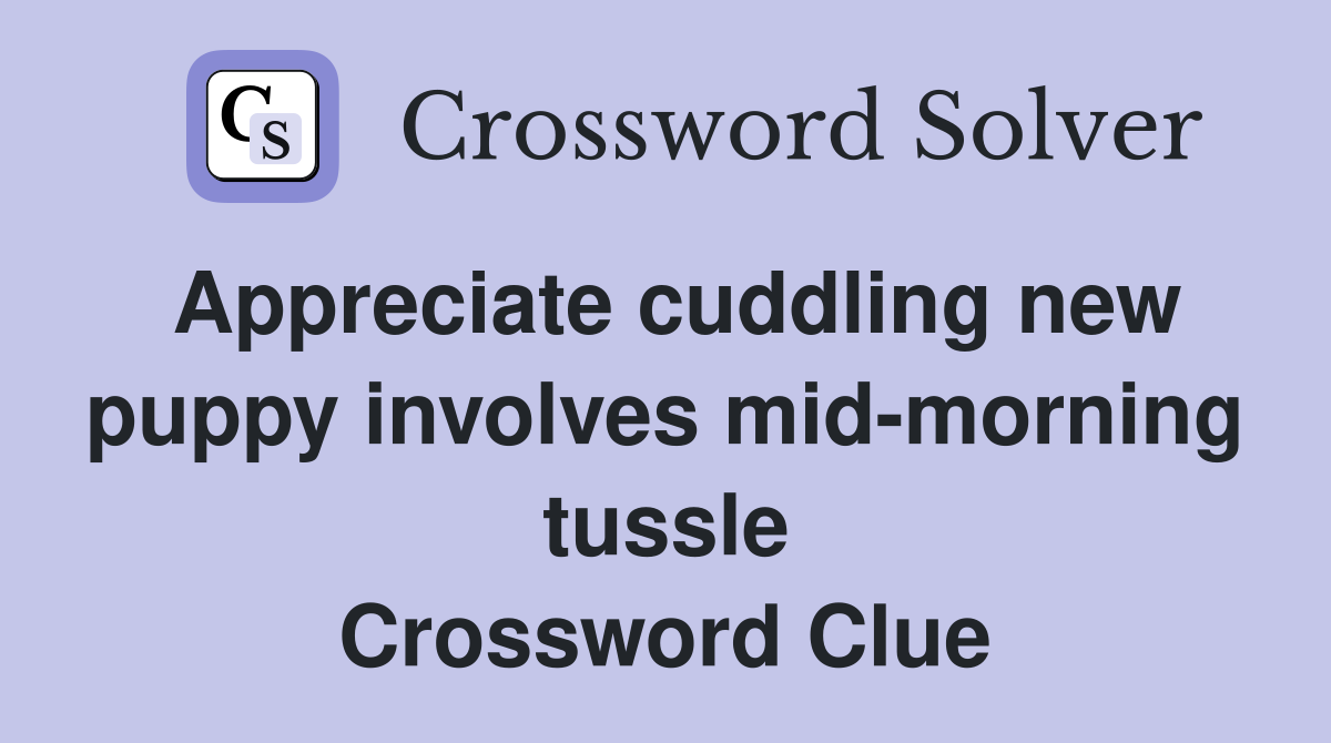 Appreciate cuddling new puppy involves mid-morning tussle Crossword Clue