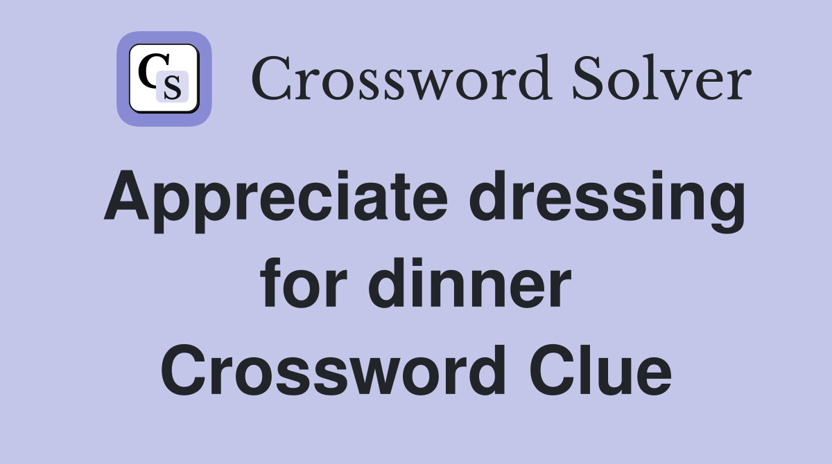 Appreciate dressing for dinner Crossword Clue