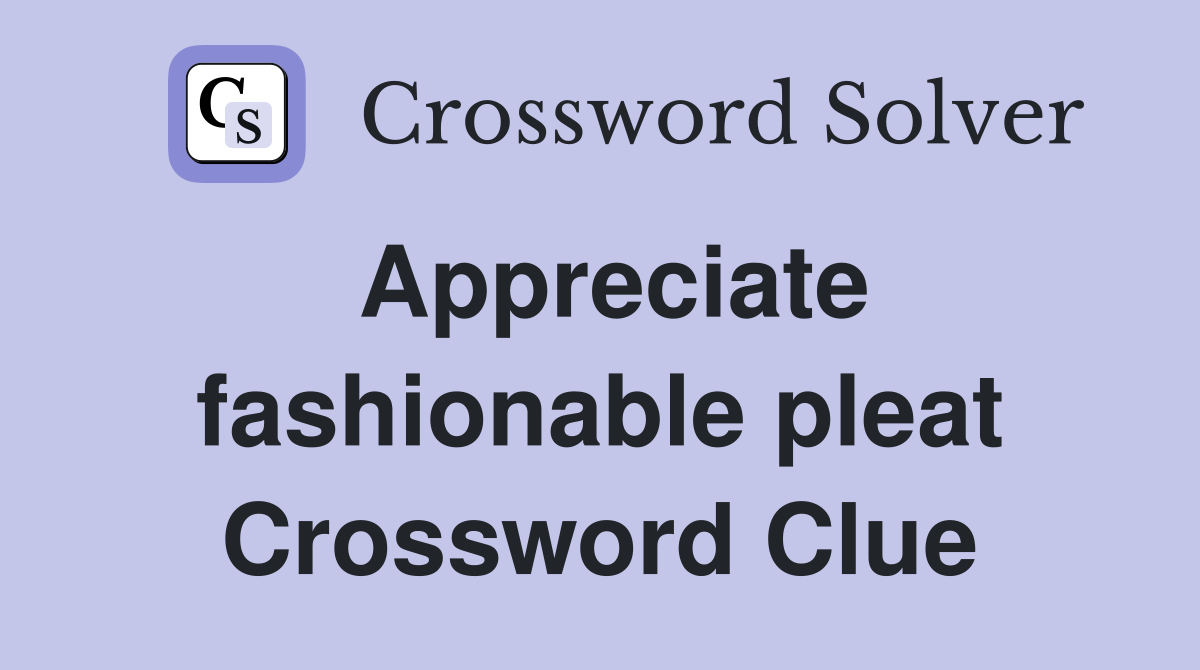 Appreciate fashionable pleat Crossword Clue